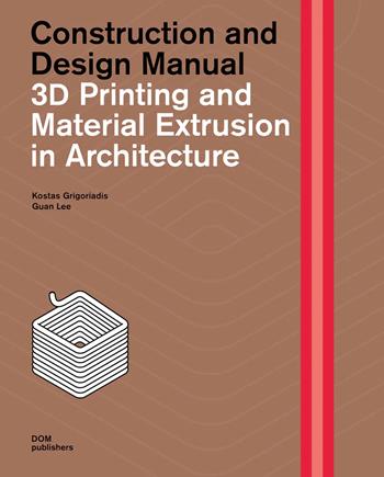 3D printing and material extrusion in architecture. Construction and design manual - Kostas Grigoriadis, Guan Lee - Libro Dom Publishers 2023 | Libraccio.it