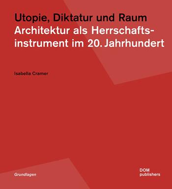 Utopie, Diktatur und Raum. Architektur als Herrschaftsinstrument im 20. Jahrhundert - Isabella Cramer - Libro Dom Publishers 2023 | Libraccio.it
