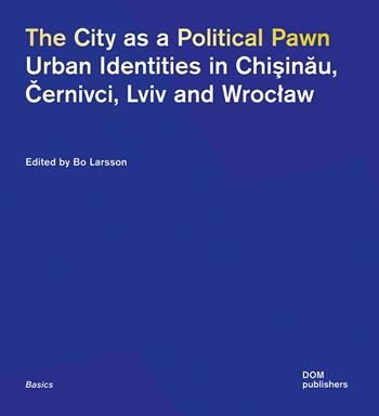 The city as a political pawn. Urban identities in Chisinau, Cernivci, Lviv and Wroclaw  - Libro Dom Publishers 2023 | Libraccio.it