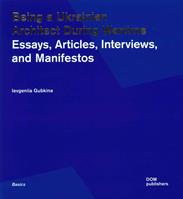 Being a ukrainian architect during wartime. Essays, articles, interviews, and manifestos - Ievgeniia Gubkina - Libro Dom Publishers 2023 | Libraccio.it
