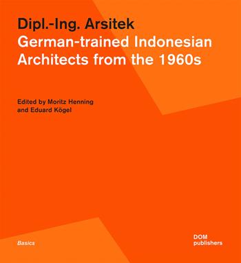 Dipl.-Ing. Arsitek. German-trained Indonesian architects from the 1960s  - Libro Dom Publishers 2023 | Libraccio.it
