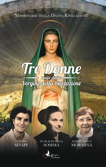 Tre donne unite dalla Vergine della Rivelazione. Luigina Sinapi. Suor Raffaella Somma. Madre Prisca Mormina  - Libro Lumen Cordium 2019 | Libraccio.it