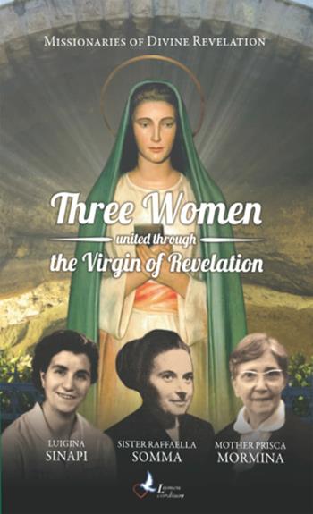 Three women united through the Virgin of revelation. Luigina Sinapi. Suor Raffaella Somma. Madre Prisca Mormina - Missionarie della Divina Rivelazione - Libro Lumen Cordium 2022 | Libraccio.it
