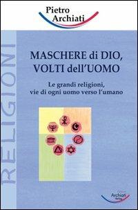 Maschere di Dio, volti dell'uomo. Le grandi religioni, vie di ogni uomo verso l'umano - Pietro Archiati - Libro Archiati Verlag 2007 | Libraccio.it