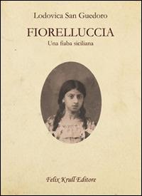 Fiorelluccia. Una fiaba siciliana - Lodovica San Guedoro - Libro Felix Krull Editore 2014 | Libraccio.it