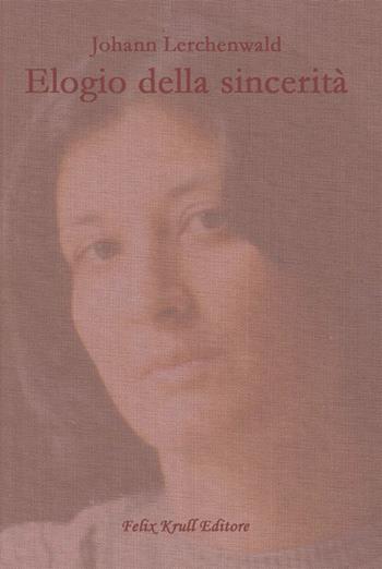 Elogio della sincerità - Johann Lerchenwald - Libro Felix Krull Editore 2016 | Libraccio.it