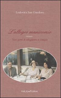 L' allegro manicomio. Ovvero nove giorni di villeggiatura in famiglia - Lodovica San Guedoro - Libro Felix Krull Editore 2016 | Libraccio.it