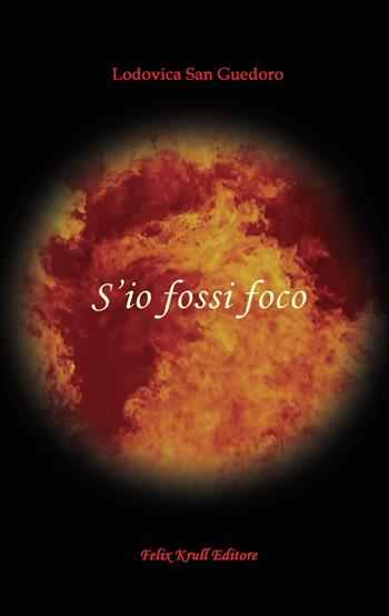 S'io fossi foco - Lodovica San Guedoro - Libro Felix Krull Editore 2021 | Libraccio.it