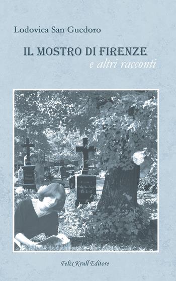 Il mostro di Firenze e altri racconti - Lodovica San Guedoro - Libro Felix Krull Editore 2022 | Libraccio.it