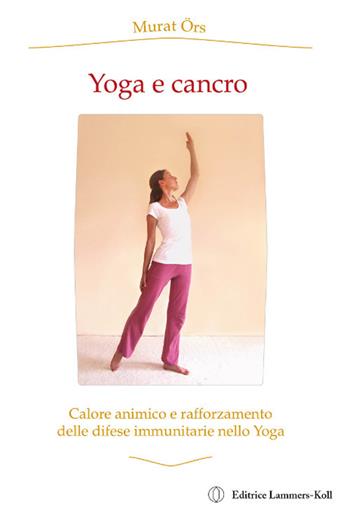 Yoga e cancro. Calore animico e rafforzamento delle difese immunitarie nello yoga - Murat Örs - Libro Stephan Wunderlich 2012 | Libraccio.it
