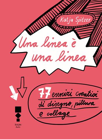 Una linea è una linea. 77 esercizi creativi di disegno, pittura e collage. Ediz. illustrata - Katja Spitzer - Libro RAUM Italic 2021 | Libraccio.it