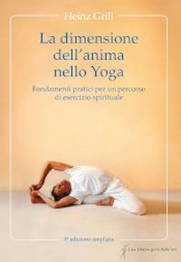 La dimensione dell'anima nello Yoga. Fondamenti pratici per un percorso di esercizio spirituale - Heinz Grill - Libro Stephan Wunderlich 2019 | Libraccio.it