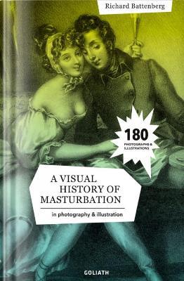 A visual history of masturbation - Richard Battenberg - Libro Goliath 2023 | Libraccio.it