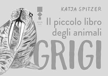 Il piccolo libro degli animali grigi - Katja Spitzer - Libro RAUM Italic 2024 | Libraccio.it