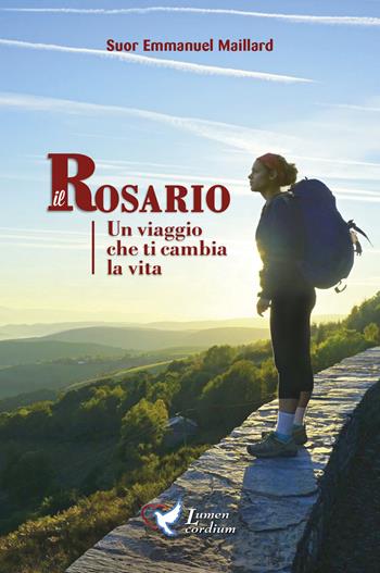 Il Rosario. Un viaggio che ti cambia la vita - Emmanuel Maillard - Libro Lumen Cordium 2018 | Libraccio.it