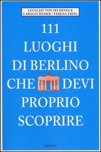 111 luoghi di Berlino che devi proprio scoprire - Lucia J. von Seldeneck, Carolin Huder, Verena Eidel - Libro Emons Edizioni 2014 | Libraccio.it