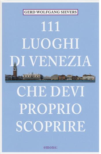 111 luoghi di Venezia che devi proprio scoprire - Gerd W. Sievers - Libro Emons Edizioni 2015 | Libraccio.it