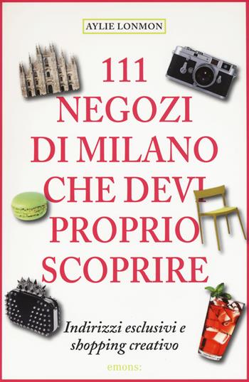 111 negozi di Milano che devi proprio scoprire - Aylie Lonmon - Libro Emons Edizioni 2015 | Libraccio.it