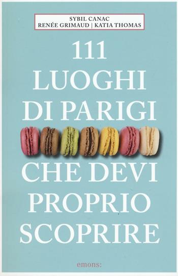 111 luoghi di Parigi che devi proprio scoprire - Sybil Canac, Renée Grimaud, Katia Thomas - Libro Emons Edizioni 2016 | Libraccio.it