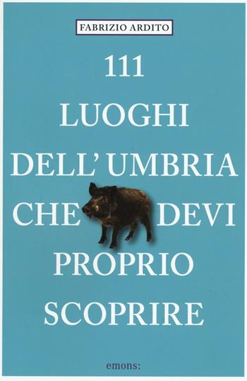 111 luoghi dell'Umbria che devi proprio scoprire - Fabrizio Ardito - Libro Emons Edizioni 2016 | Libraccio.it