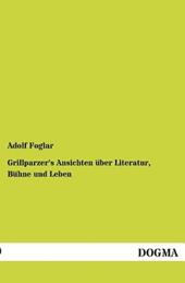 Grillparzer's Ansichten Uber Literatur, Buhne Und Leben