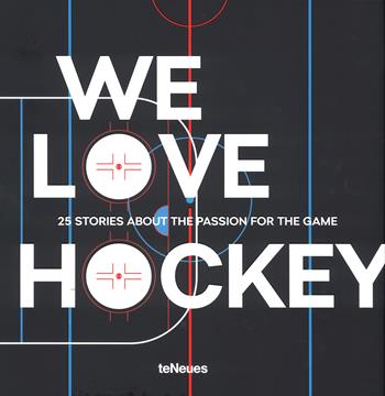 We love hockey. 25 stories about the passion for the game. Ediz. inglese, tedesca e ceca  - Libro TeNeues 2017 | Libraccio.it