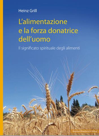 L' alimentazione e la forza donatrice dell'uomo. Il significato spirituale degli alimenti - Heinz Grill - Libro Stephan Wunderlich 2013 | Libraccio.it