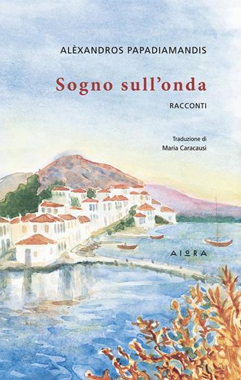 Sogno sull'onda - Alexandros Papadiamandis - Libro Aiora 2017 | Libraccio.it