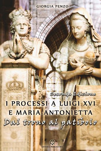 I processi a Luigi XVI e Maria Antonietta. Dal trono al patibolo - Giorgia Penzo - Libro Genesis Publishing 2019 | Libraccio.it