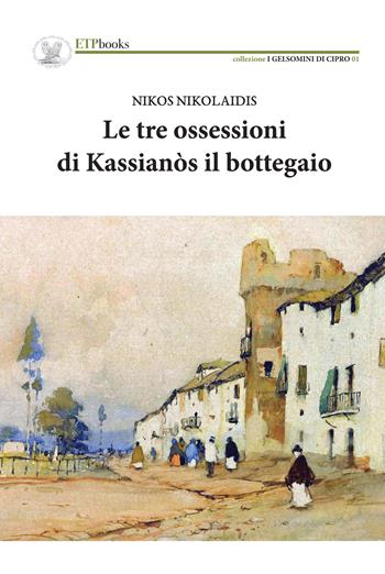 Le tre ossessioni di Kassianòs il bottegaio - Nikos Nikolaidis - Libro ETPbooks 2019, I gelsomini di Cipro | Libraccio.it