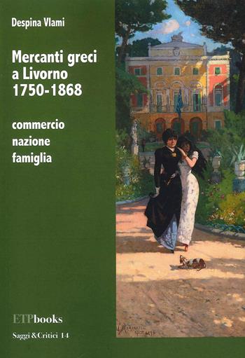 Mercanti greci a Livorno 1750-1868. Commercio, nazione, famiglia - Despina Vlami - Libro ETPbooks 2021, Saggi & critici | Libraccio.it