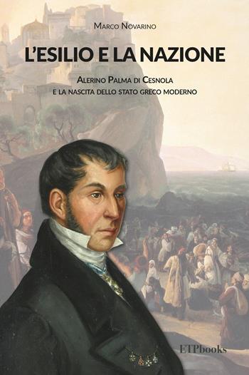 L' esilio e la nazione. Alerino Palma di Cesnola e la nascita dello stato greco moderno - Marco Novarino - Libro ETPbooks 2021, Saggi & critici | Libraccio.it