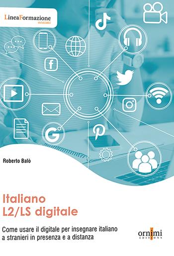 Italiano L2/LS digitale. Come usare il digitale per insegnare italiano a stranieri in presenza e a distanza - Roberto Balò - Libro Ornimi Editions 2022 | Libraccio.it