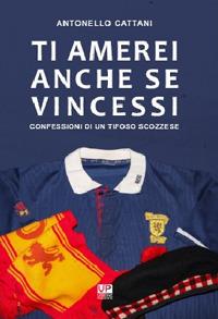 Ti amerei anche se vincessi. Confessioni di un tifoso scozzese - Antonello Cattani - Libro Urbone Publishing 2018 | Libraccio.it