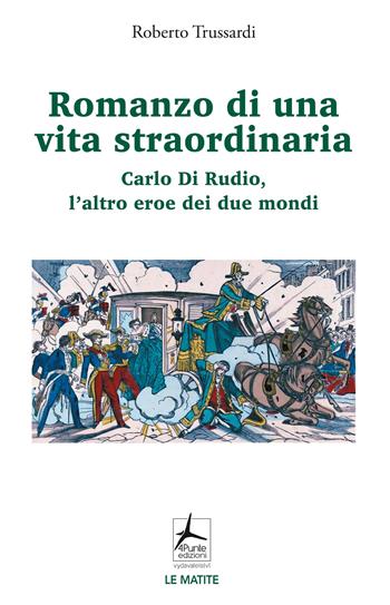Romanzo di una vita straordinaria. Carlo Di Rudio, l'altro eroe dei due mondi - Roberto Trussardi - Libro 4Punte edizioni 2024, Le matite | Libraccio.it
