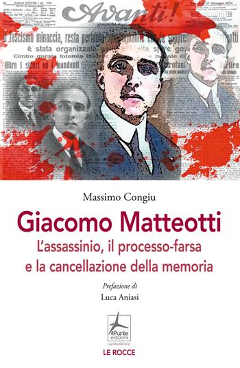 Giacomo Matteotti. L'assassinio, il processo-farsa, la cancellazione della memoria - Massimo Congiu - Libro 4Punte edizioni 2024, Le rocce | Libraccio.it