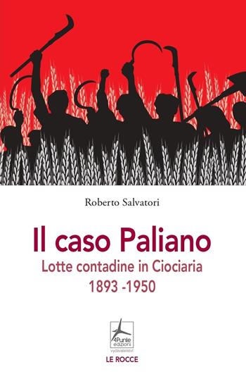 Il caso Paliano. Lotte contadine in Ciociaria 1893-1950 - Roberto Salvatori - Libro 4Punte edizioni 2022 | Libraccio.it