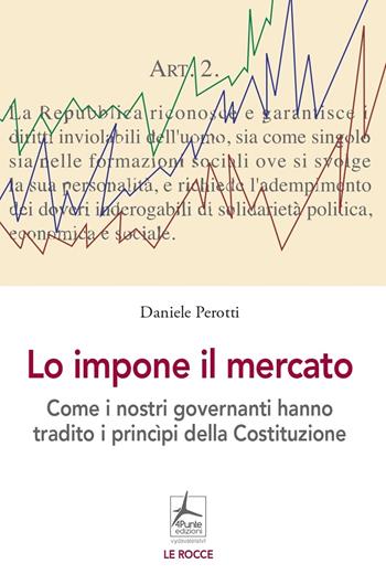 Lo impone il mercato. Come i nostri governanti hanno stravolto i principi costituzionali - Daniele Perrotti - Libro 4Punte edizioni 2022 | Libraccio.it