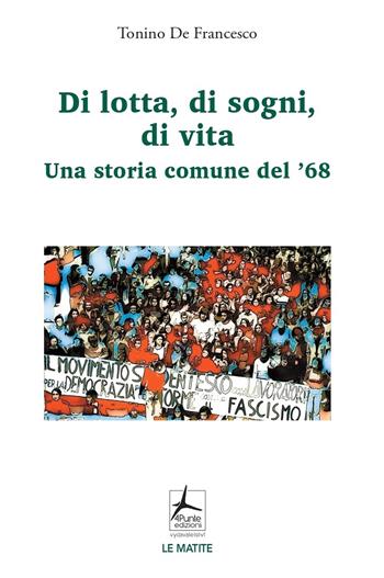 Di lotta, di sogni, di vita. Una storia comune del '68 - Tonino De Francesco - Libro 4Punte edizioni 2022, Le matite | Libraccio.it