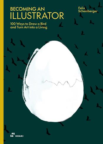 Becoming an illustrator. 100 ways to draw a bird and turn art into a living - Felix Scheinberger - Libro Hoaki 2026 | Libraccio.it