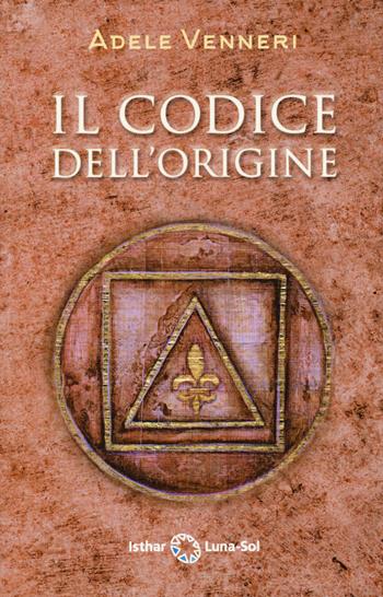Il codice dell'origine - Adele Venneri - Libro Ishtar Luna-Sol 2021 | Libraccio.it