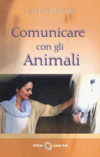 Comunicare con gli animali - Laila Del Monte - Libro Ishtar Luna-Sol 2022 | Libraccio.it
