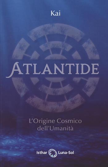 Atlantide. L'origine cosmico dell'umanità - Kai - Libro Ishtar Luna-Sol 2022 | Libraccio.it
