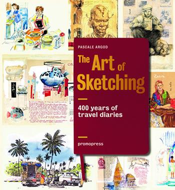 The art of sketching. 400 years of travel diaries. Ediz. illustrata - Pascale Argod - Libro Promopress 2016 | Libraccio.it