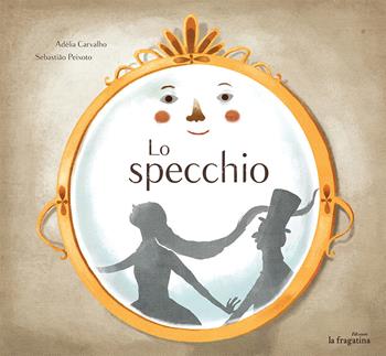 Lo specchio. Ediz. illustrata - Adélia Carvalho, Sebastiao Peixoto - Libro Fragatina 2015, Lo mullarero | Libraccio.it