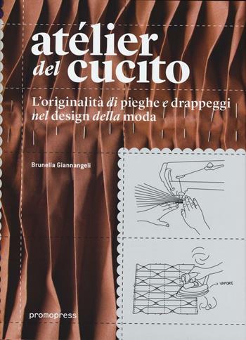 Atélier del cucito. L'originalità di pieghe e drappeggi nel design della moda. Ediz. italiana e spagnola - Brunella Giannangeli - Libro Promopress 2016 | Libraccio.it