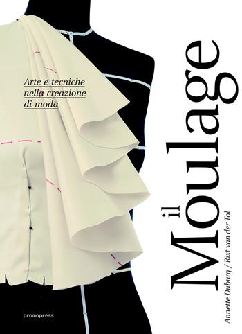 Moulage. Arte e tecniche nella creazione di moda - Annette Duburg, Rixt Van der Tol - Libro Promopress 2016 | Libraccio.it