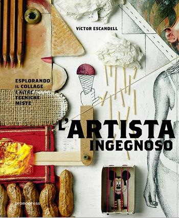 L'artista ingegnoso. Esplorando il collage e altre tecniche miste - Victor Escandell - Libro Promopress 2017 | Libraccio.it
