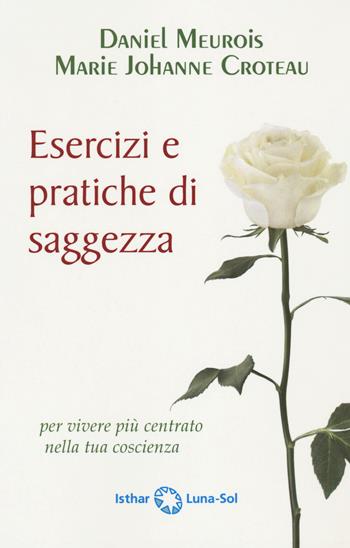 Esercizi e pratiche di saggezza per vivere più centrato nella tua coscienza - Daniel Meurois, Marie-Johanne Croteau - Libro Ishtar Luna-Sol 2021 | Libraccio.it