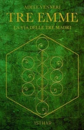 Tre Emme. La via delle tre madri - Adele Venneri - Libro Ishtar Luna-Sol 2023 | Libraccio.it